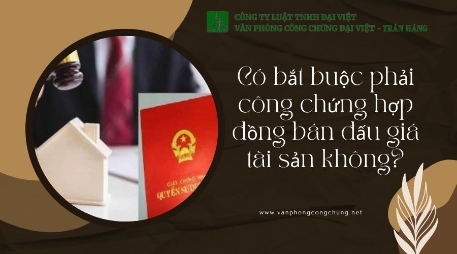 Có bắt buộc phải công chứng hợp đồng bán đấu giá tài sản không