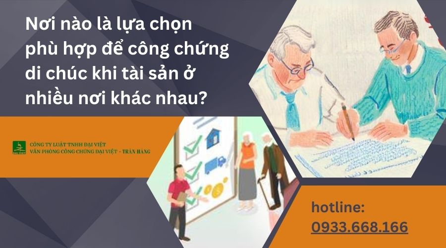 Nơi nào là lựa chọn phù hợp để công chứng di chúc khi tài sản ở nhiều nơi khác nhau