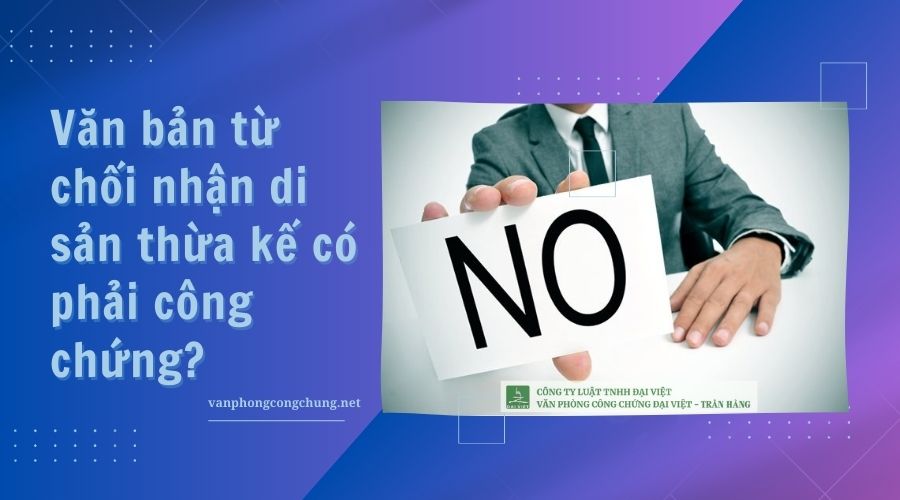 Văn bản từ chối nhận di sản thừa kế có phải công chứng