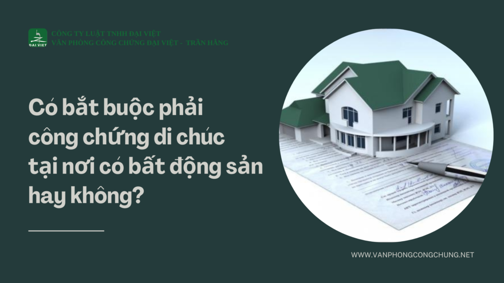 Có bắt buộc phải công chứng di chúc tại nơi có bất động sản hay không?