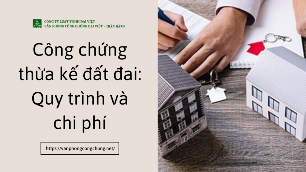 Công chứng thừa kế đất đai Quy trình và chi phí