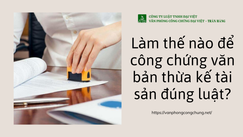 Làm thế nào để công chứng văn bản thừa kế tài sản đúng luật