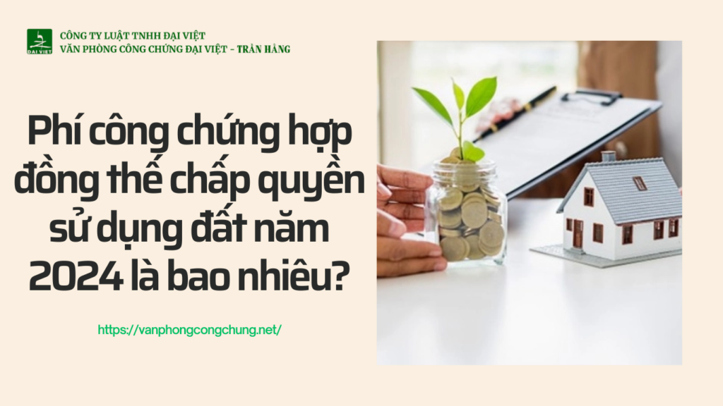 Phí công chứng hợp đồng thế chấp quyền sử dụng đất năm 2024 là bao nhiêu